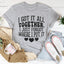 I Got It All Together I Just Forgot Where I Put It Tee