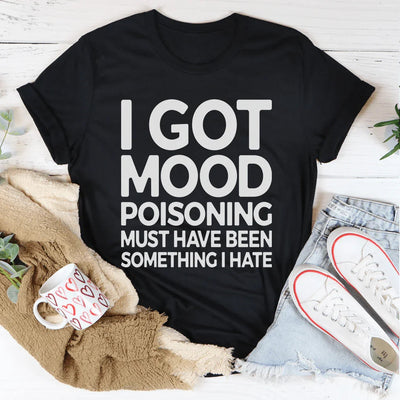 I Got Mood Poisoning Must Have Been Something I Hate Tee