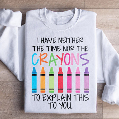 I Have Neither The Time Nor The Crayons Sweatshirt