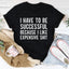 I Have to Be Successful Tee