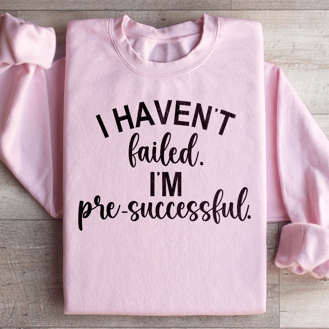 I Haven't Failed, I'm Pre-Successful Sweatshirt
