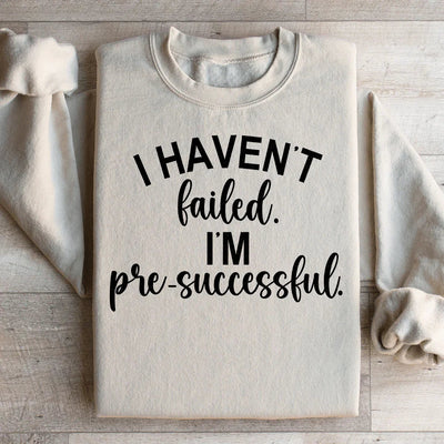 I Haven't Failed, I'm Pre-Successful Sweatshirt