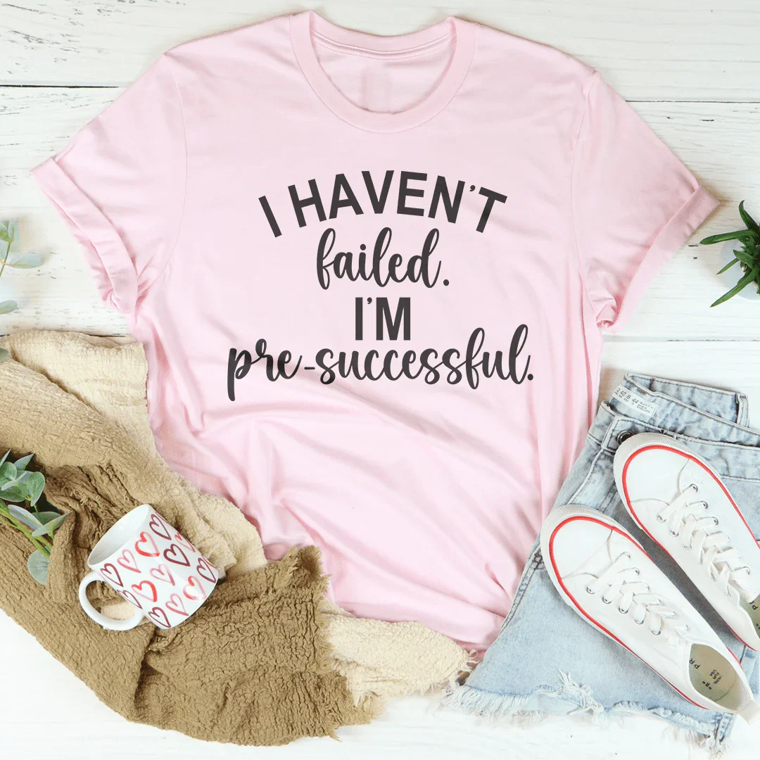 I Haven't Failed I'm Pre Successful Tee