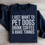 I Just Want To Pet Dogs, Drink Coffee & Bake Things Sweatshirt