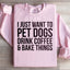 I Just Want To Pet Dogs, Drink Coffee & Bake Things Sweatshirt