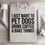 I Just Want To Pet Dogs, Drink Coffee & Bake Things Sweatshirt