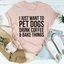 I Just Want To Pet Dogs, Drink Coffee & Bake Tee
