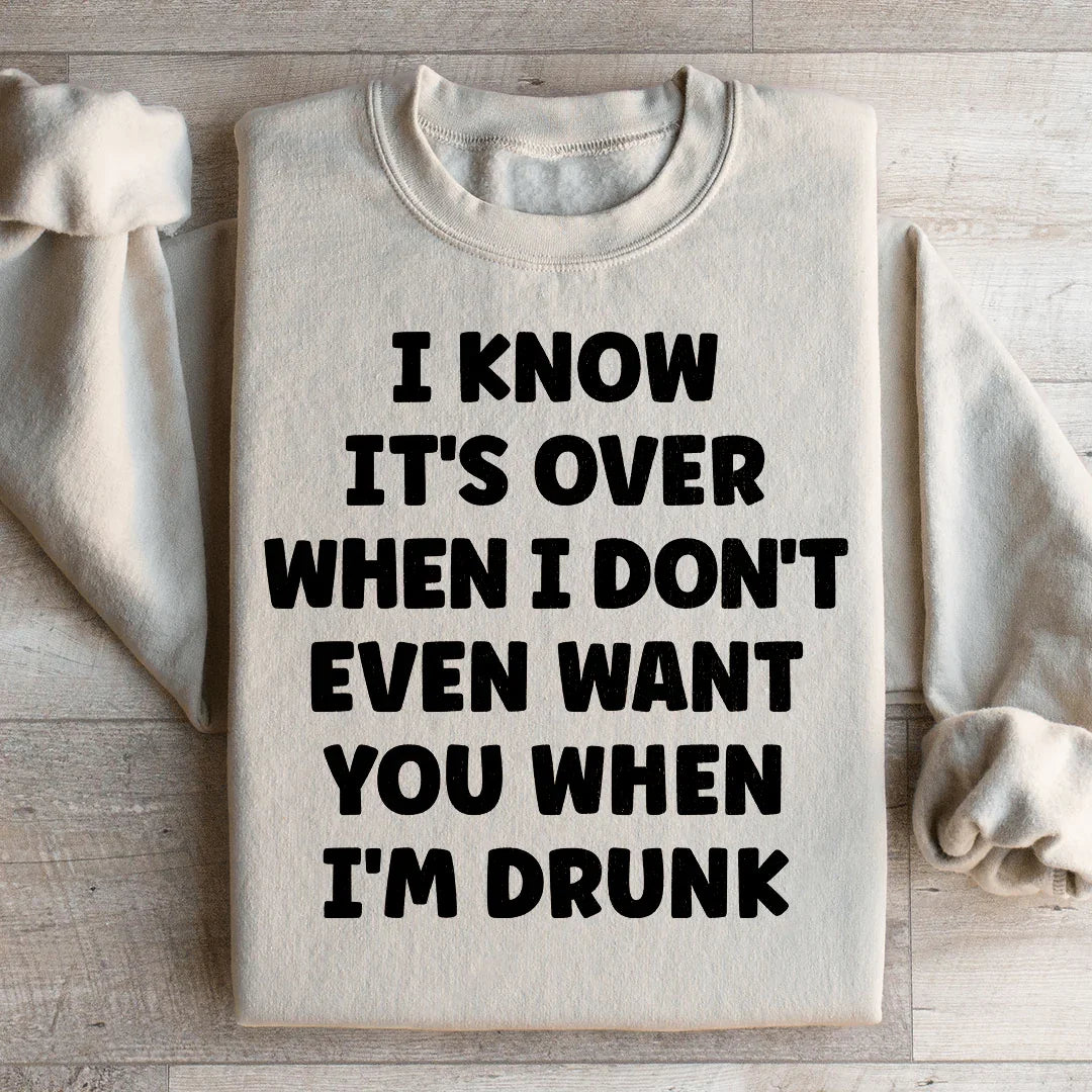 Je sais que c'est fini quand je ne te veux même pas quand je suis ivre Sweatshirt
