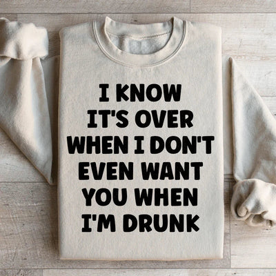 Je sais que c'est fini quand je ne te veux même pas quand je suis ivre Sweatshirt