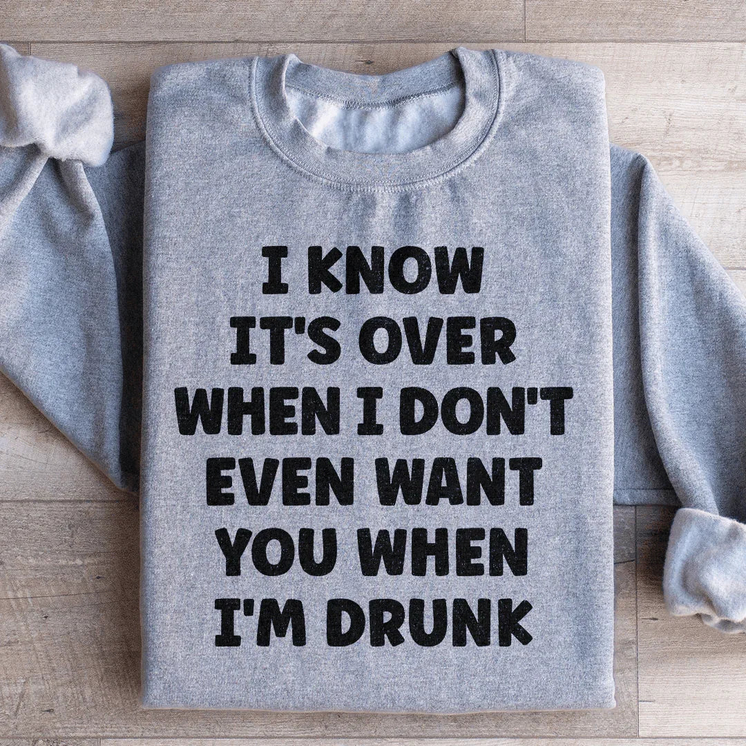 Je sais que c'est fini quand je ne te veux même pas quand je suis ivre Sweatshirt