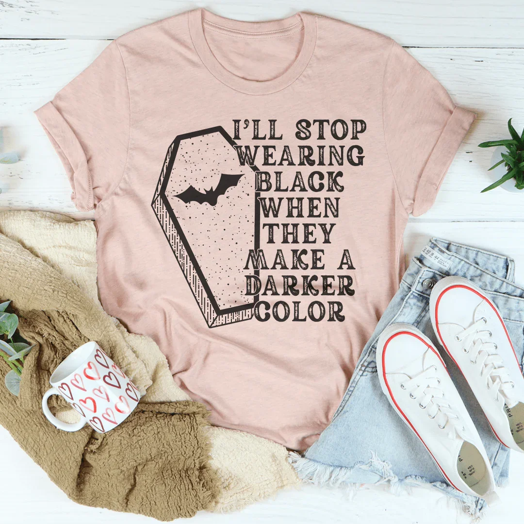 I'll Stop Wearing Black When They Make A Darker Color Tee