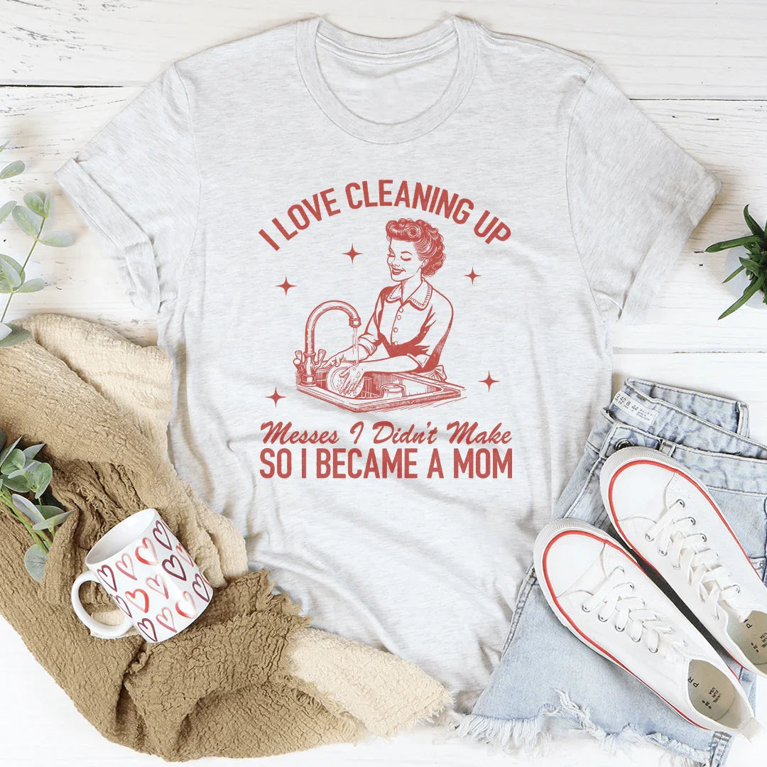 I Love Cleaning Up Messes I Didn't Make Tee