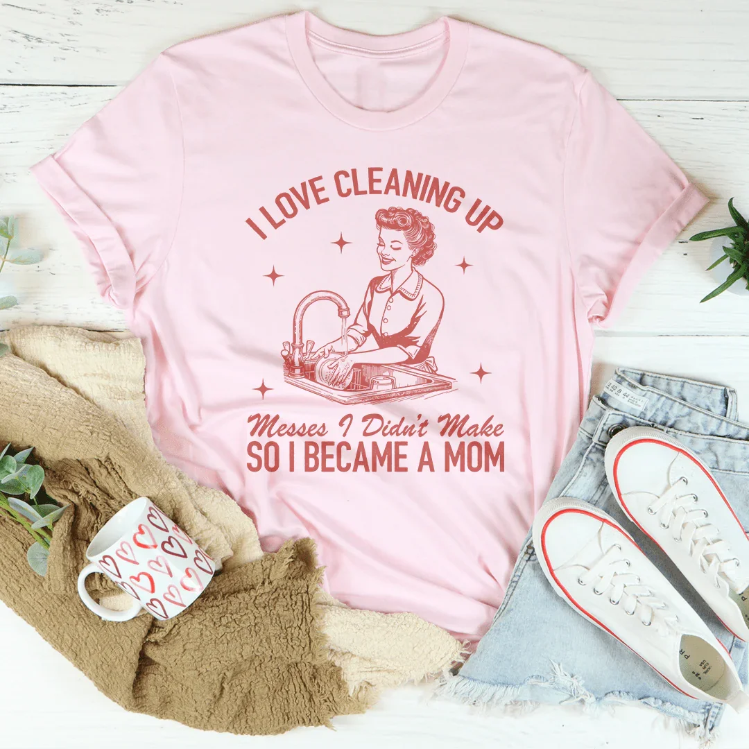 I Love Cleaning Up Messes I Didn't Make Tee