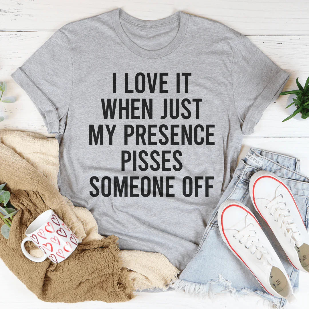 Me Encanta Cuando Solo Mi Presencia Molesta a Alguien Camiseta