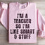 I'm A Teacher So I'm Like Smart And Stuff Sweatshirt