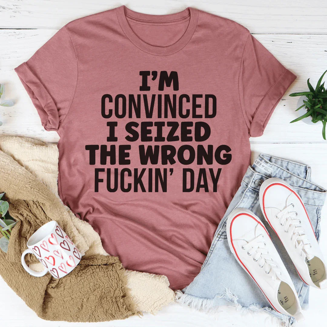 I'm Convinced I Seized The Wrong Day T-Shirt