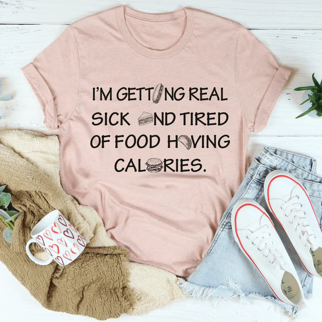 Sassy Statement Tee: I'm Getting Real Sick And Tired Of Food Having Calories