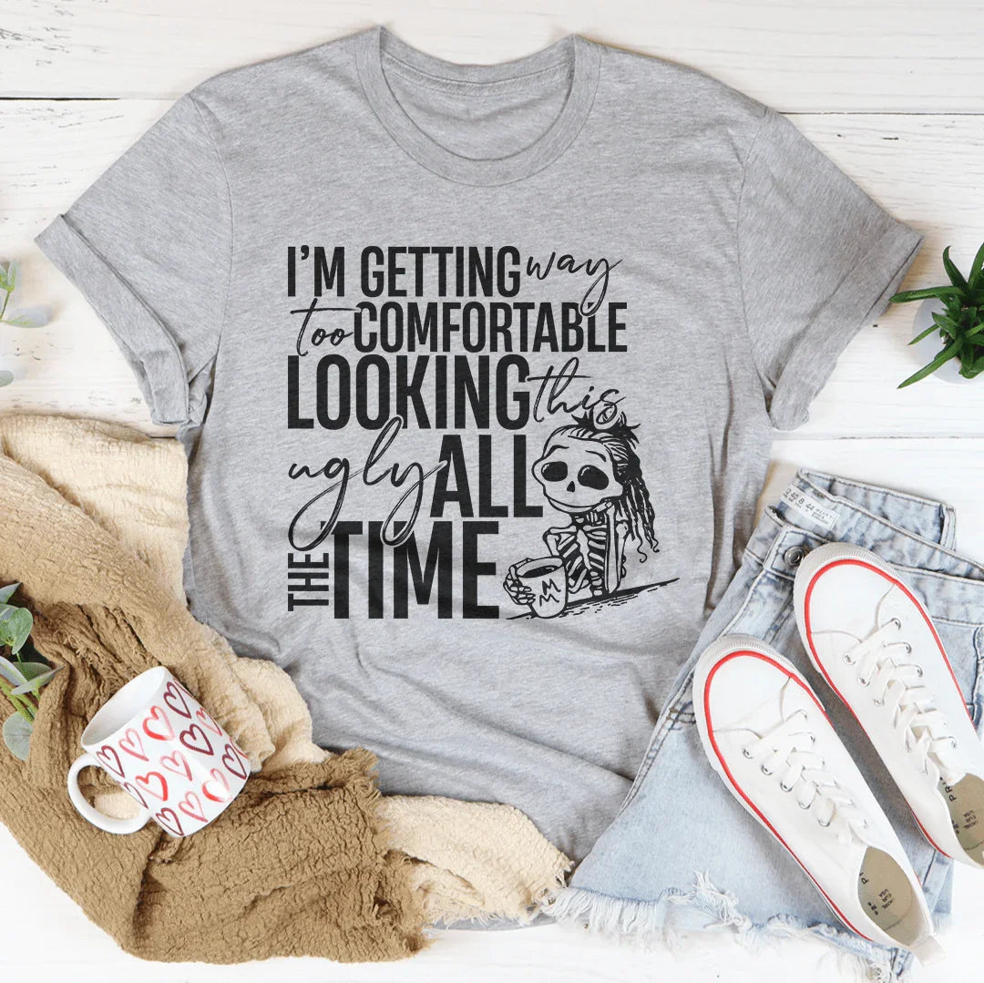 I'm Getting Way Too Comfortable Looking This Ugly Tee