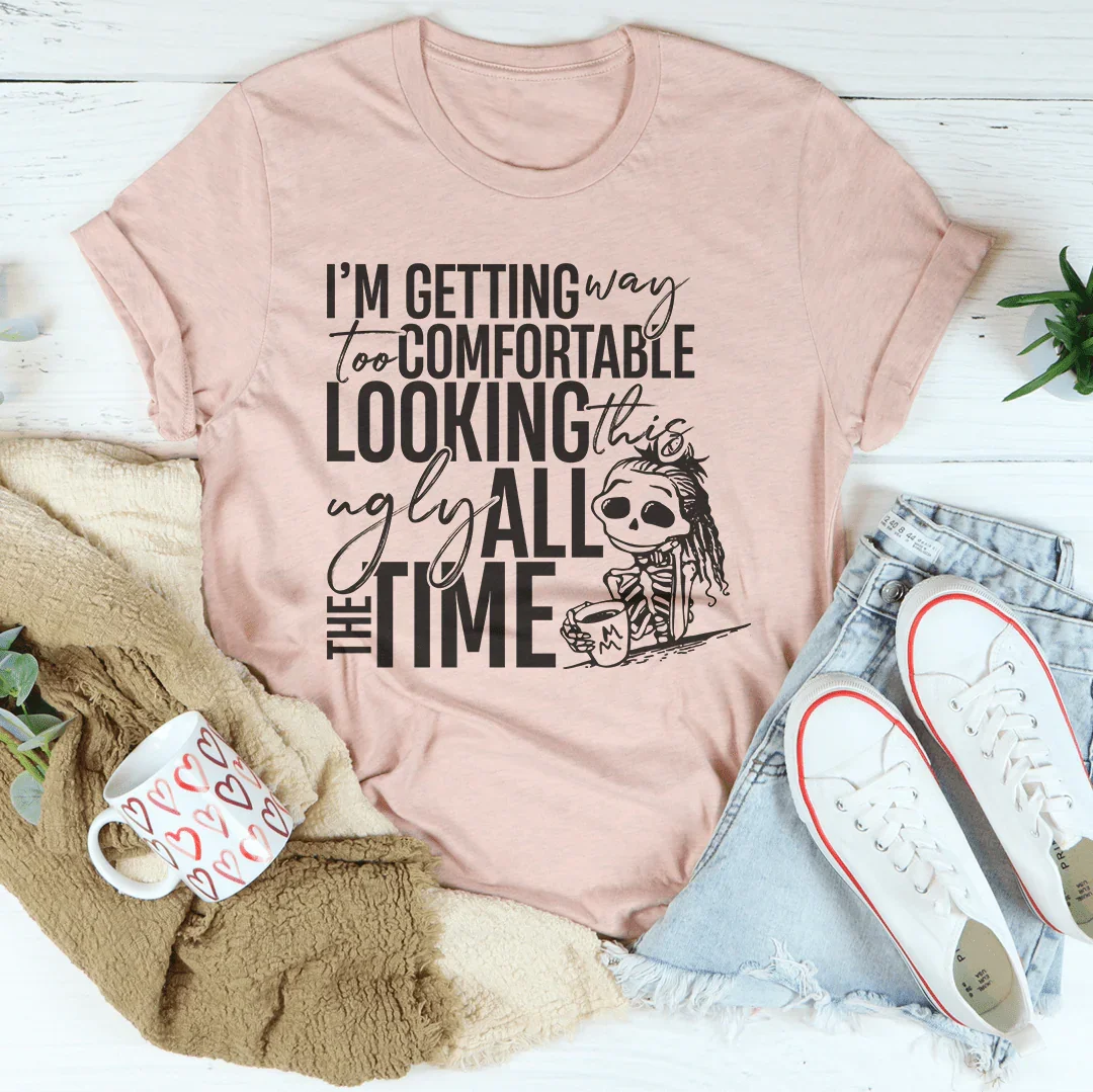 I'm Getting Way Too Comfortable Looking This Ugly Tee