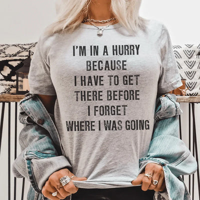 I'm In A Hurry Because I Have To Get There Before I Forget Tee