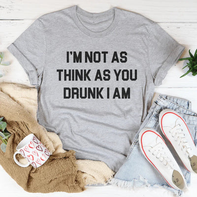 I'm Not As Think As You Drunk I Am Tee