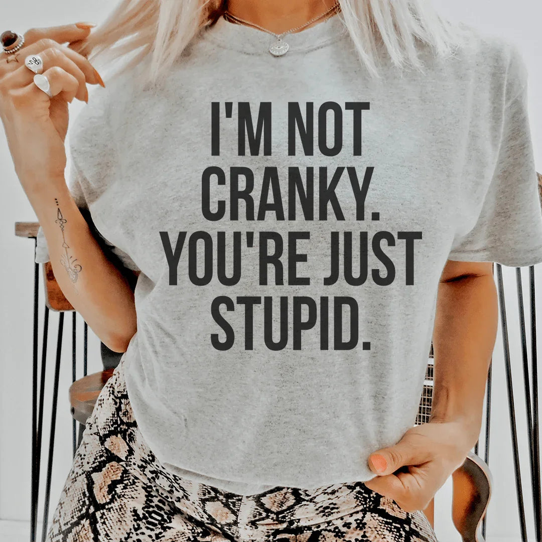 I'm Not Cranky, You're Just Stupid T-Shirt
