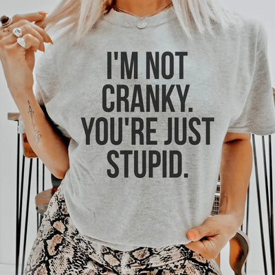 I'm Not Cranky, You're Just Stupid T-Shirt