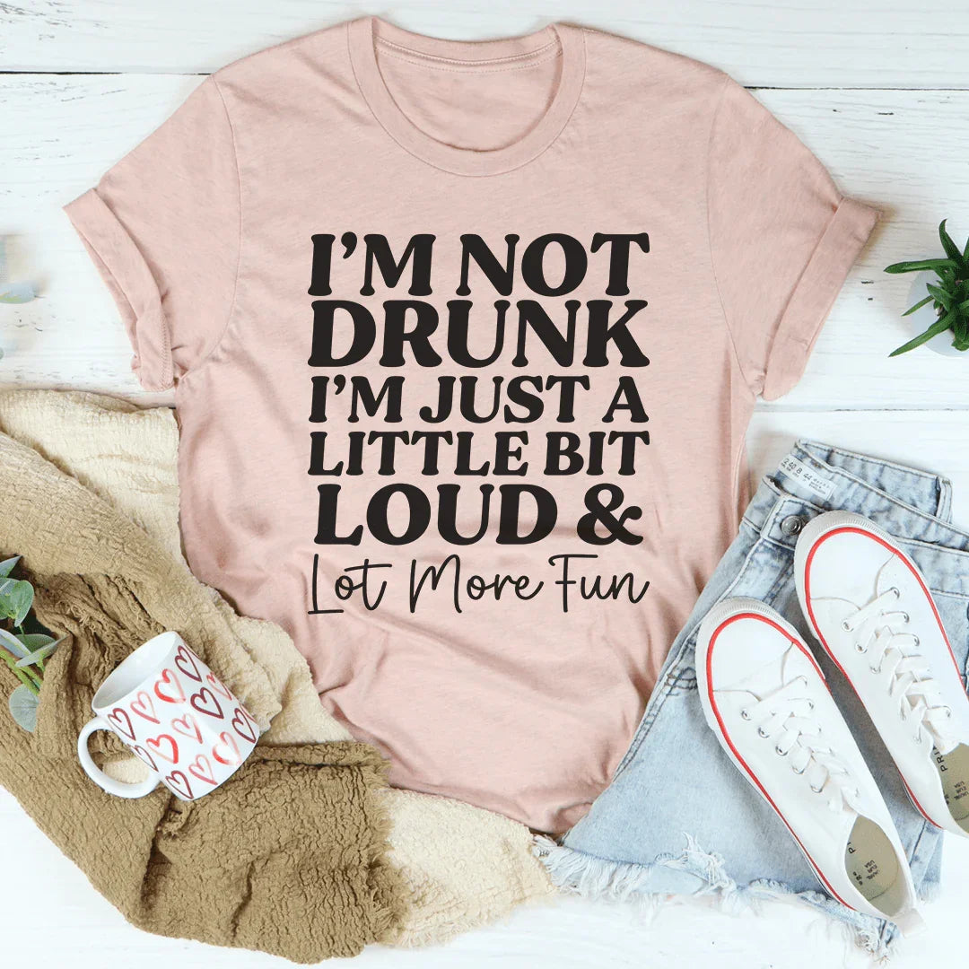 I'm Not Drunk, Just Loud & Fun Tee