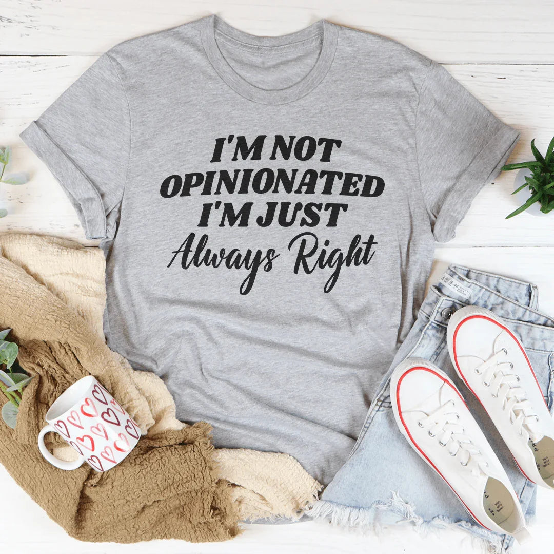 I'm Not Opinionated, I'm Just Always Right Tee