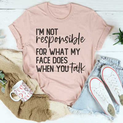 I’m Not Responsible For What My Face Does T-Shirt