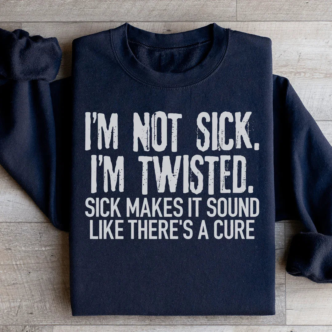 I'm Not Sick, I'm Twisted Sweatshirt