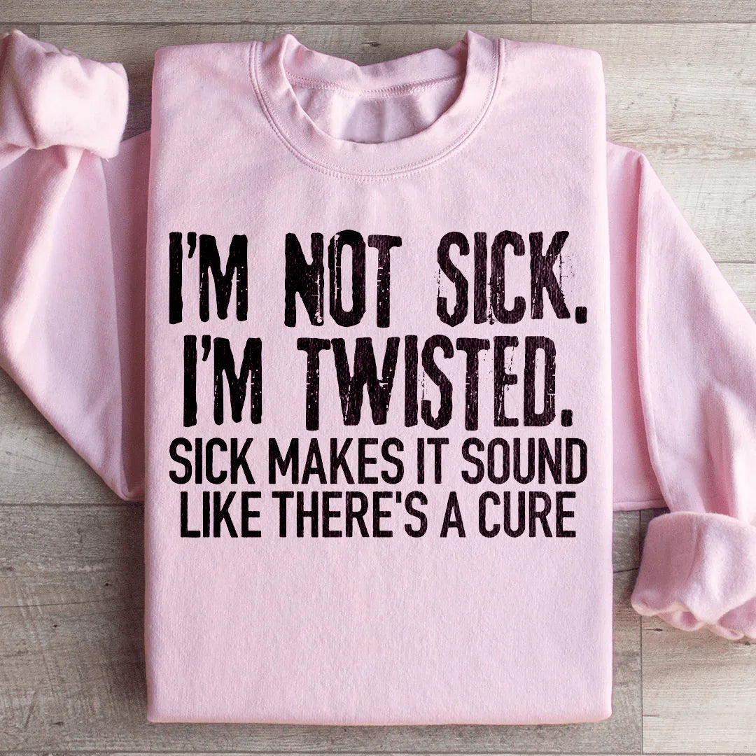 I'm Not Sick, I'm Twisted Sweatshirt
