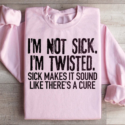 I'm Not Sick, I'm Twisted Sweatshirt