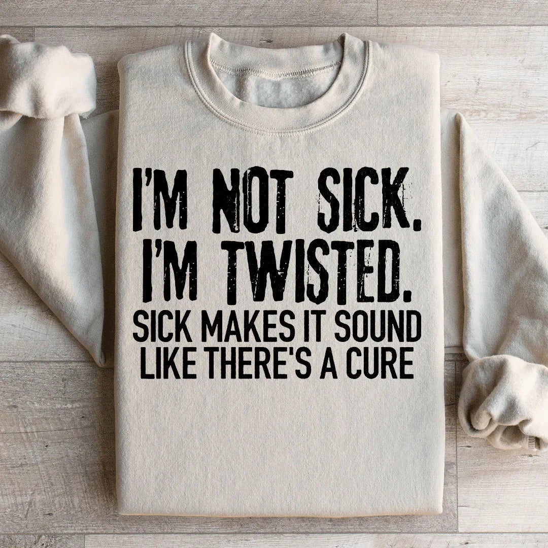 I'm Not Sick, I'm Twisted Sweatshirt