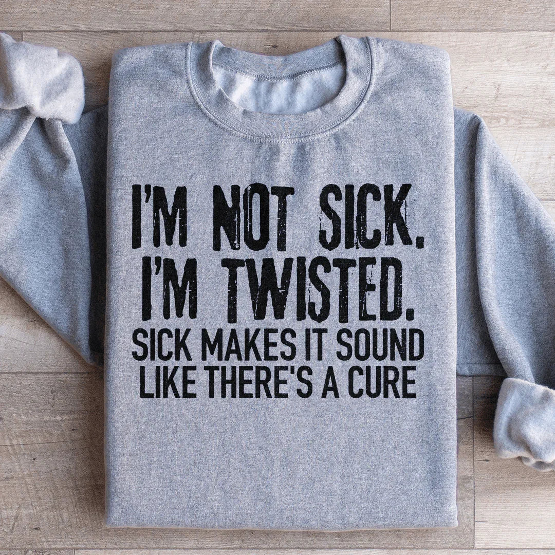 I'm Not Sick, I'm Twisted Sweatshirt