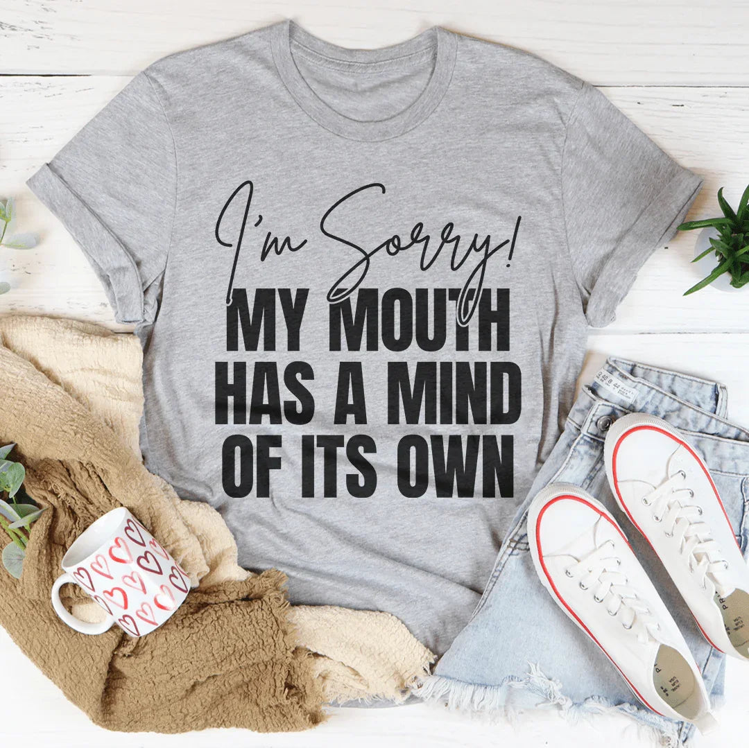I'm Sorry My Mouth Has A Mind Of Its Own Tee