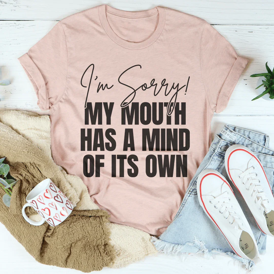 I'm Sorry My Mouth Has A Mind Of Its Own Tee