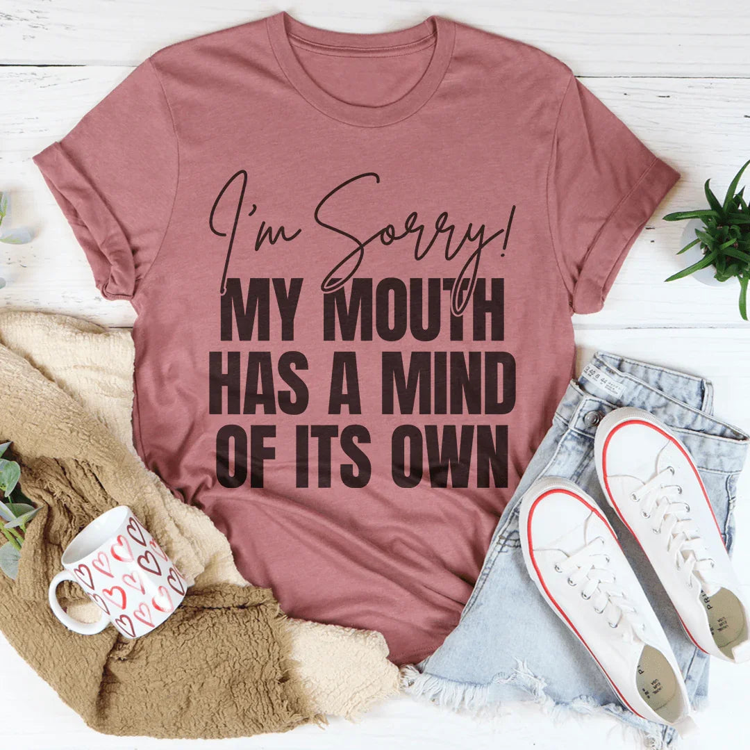 I'm Sorry My Mouth Has A Mind Of Its Own Tee