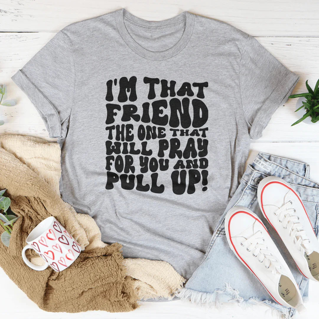 Yo soy ese amigo, el que orará por ti y te levantará la camiseta.