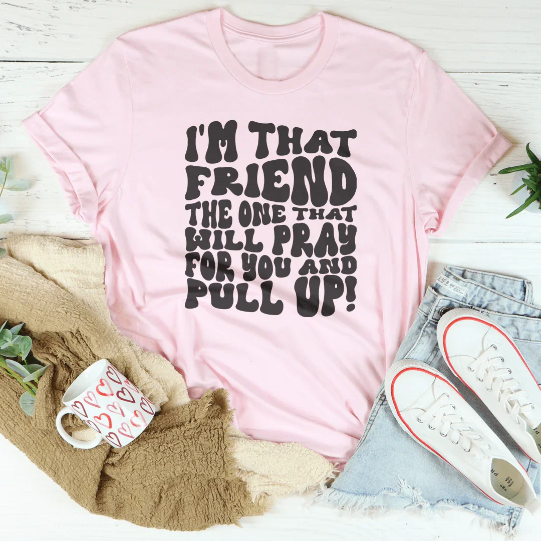 Yo soy ese amigo, el que orará por ti y te levantará la camiseta.