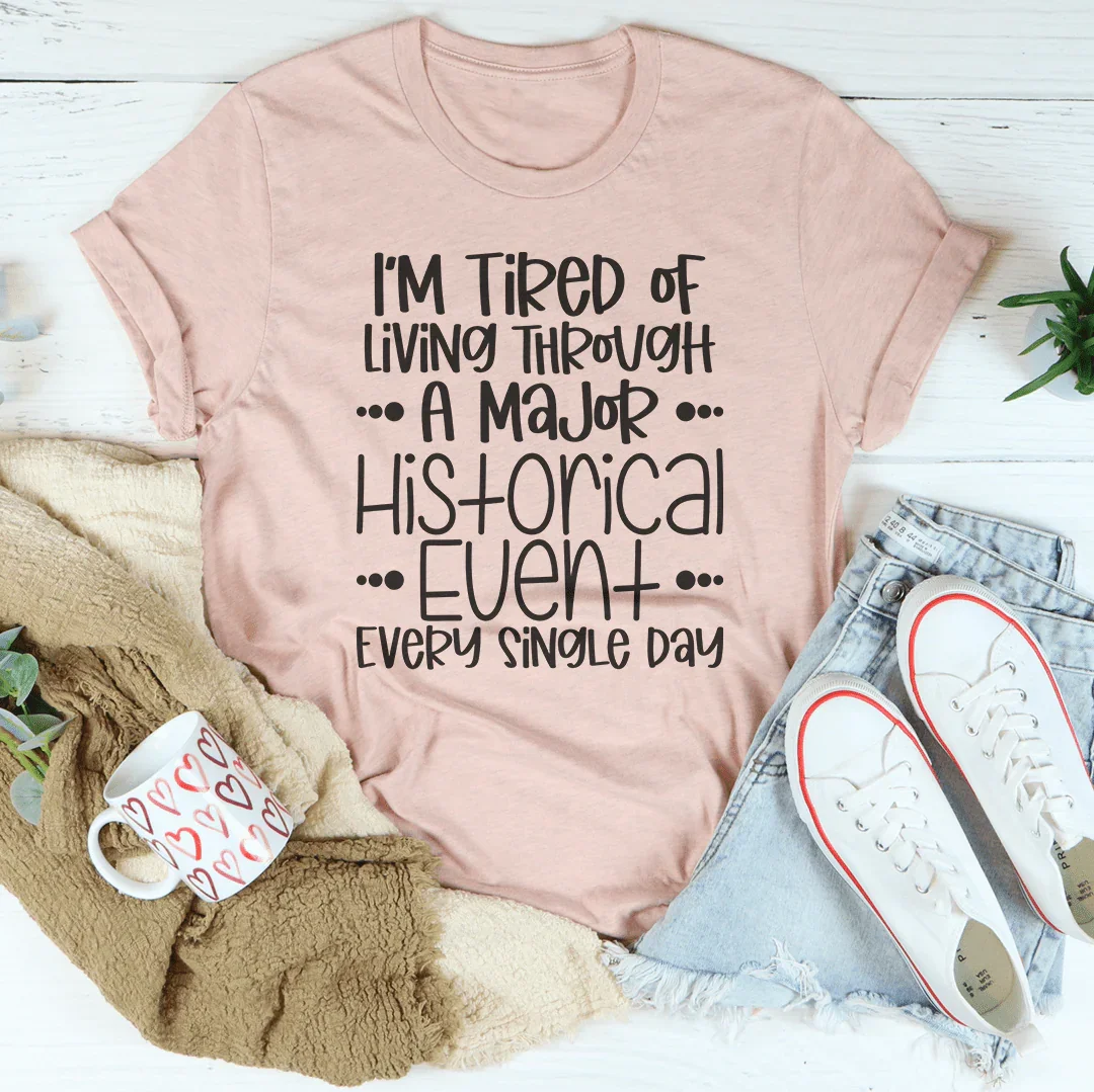 I'm Tired Of Living Through A Major Historical Event Tee