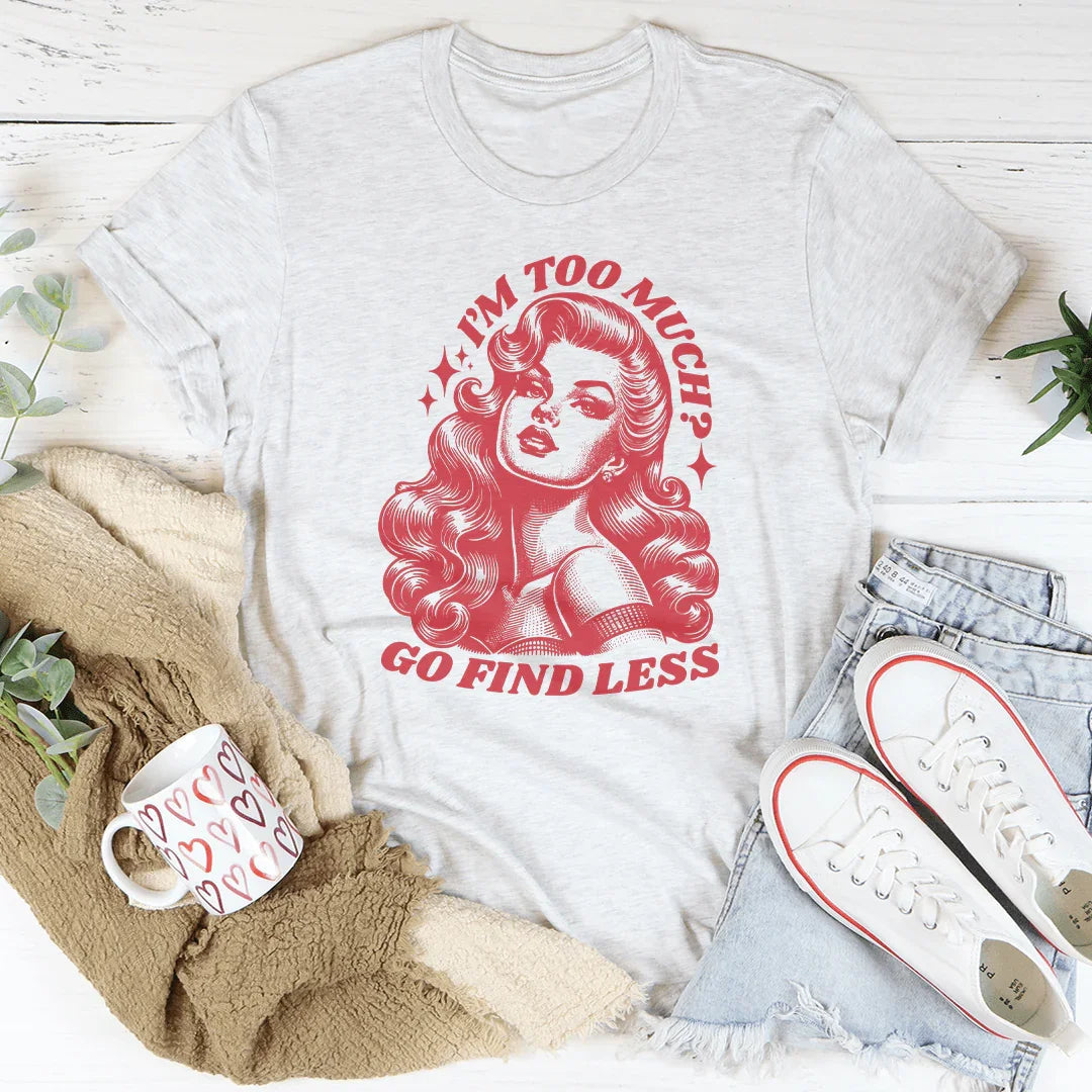 I’m Too Much Go Find Less Tee