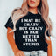 I May Be Crazy But Crazy Is Far Better Than Stupid Tee - Korvel