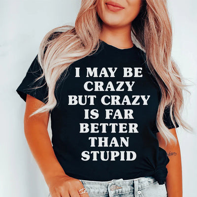 I May Be Crazy But Crazy Is Far Better Than Stupid Tee - Korvel