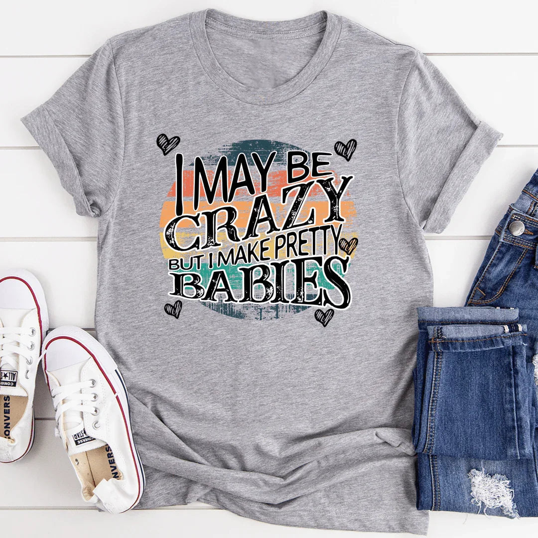 I May Be Crazy But I Make Pretty Babies Tee - Korvel