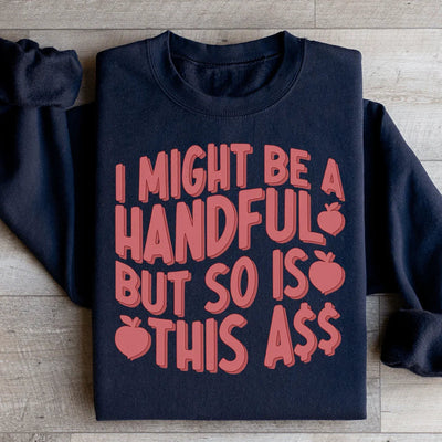 I Might Be A Handful But So Is This Sweatshirt