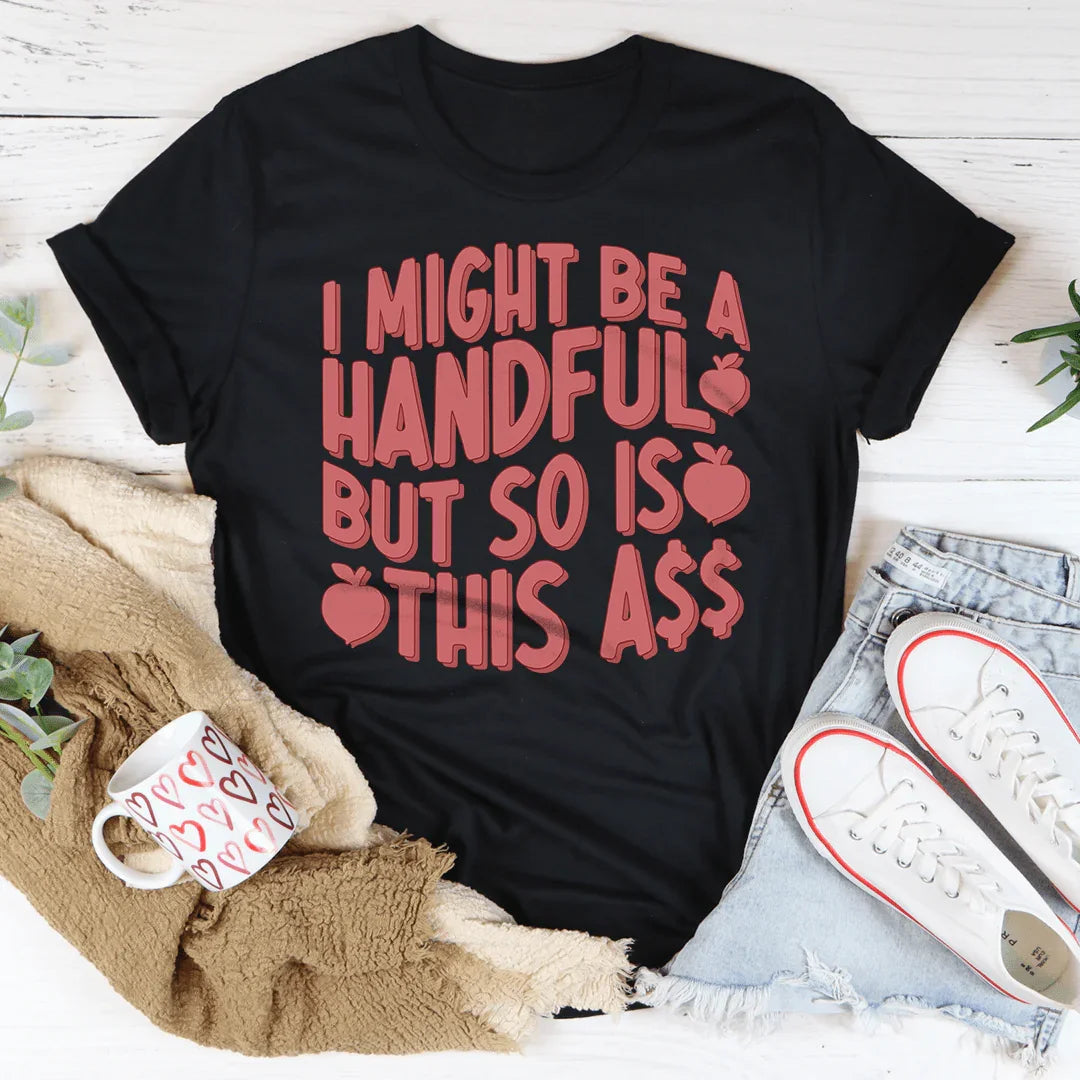 I Might Be A Handful But So Is This Tee