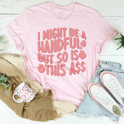 I Might Be A Handful But So Is This Tee