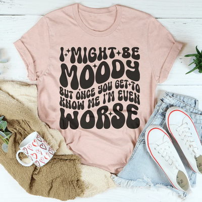 I Might Be Moody But I'm Even Worse Tee