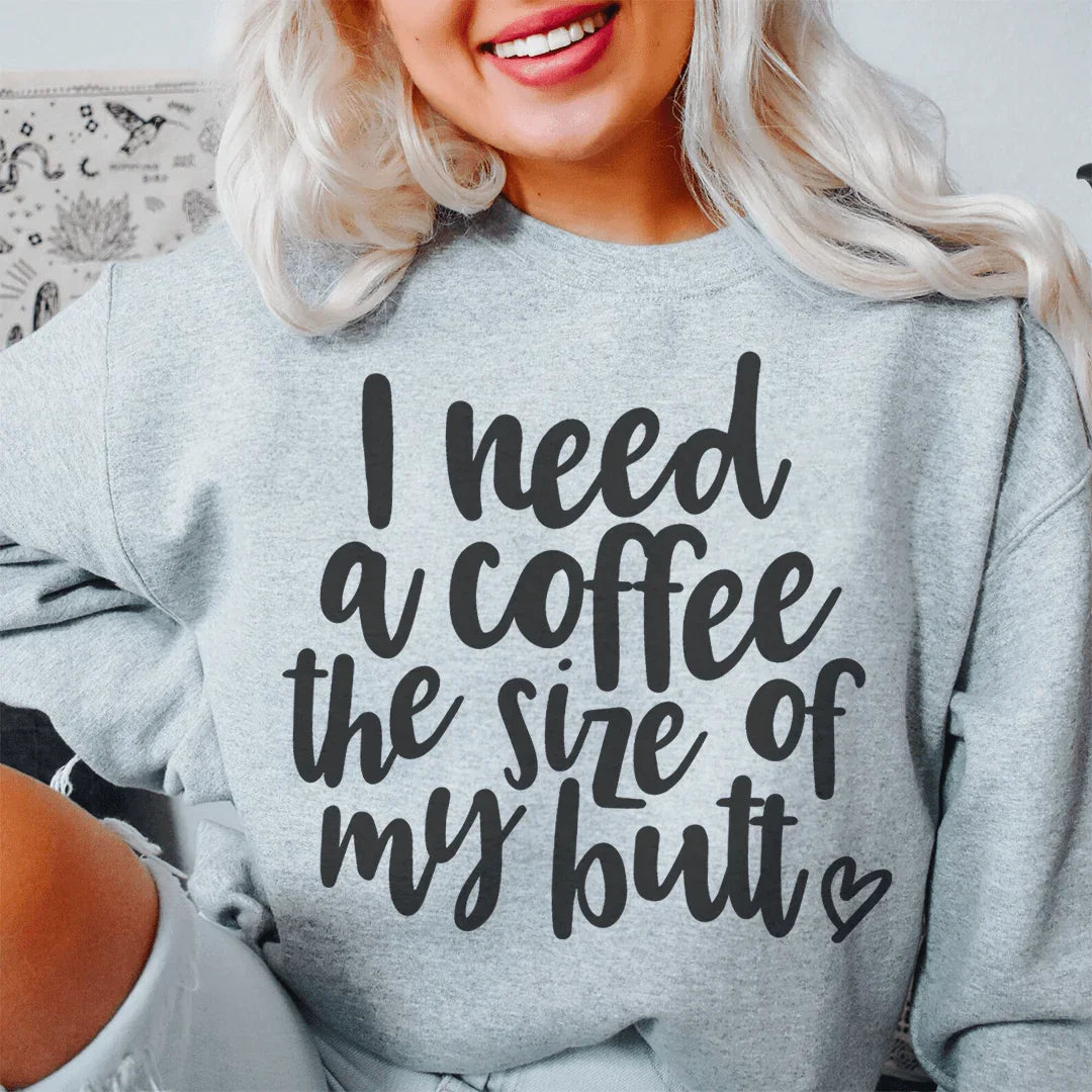 I Need A Coffee The Size Of My Butt Sweatshirt - Korvel